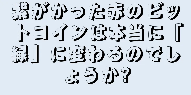 紫がかった赤のビットコインは本当に「緑」に変わるのでしょうか?
