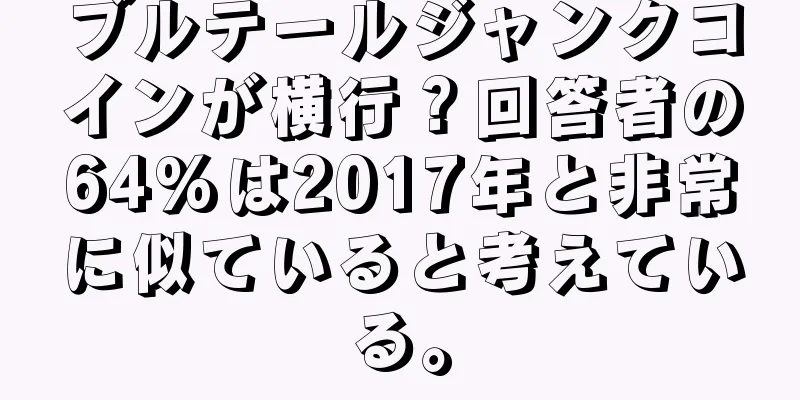 ブルテールジャンクコインが横行？回答者の64%は2017年と非常に似ていると考えている。