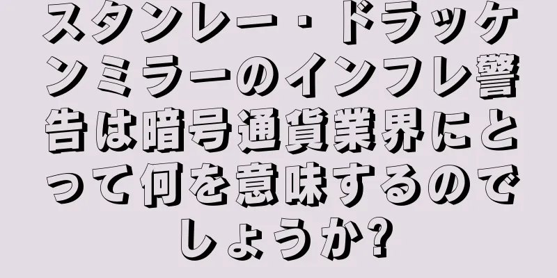 スタンレー・ドラッケンミラーのインフレ警告は暗号通貨業界にとって何を意味するのでしょうか?
