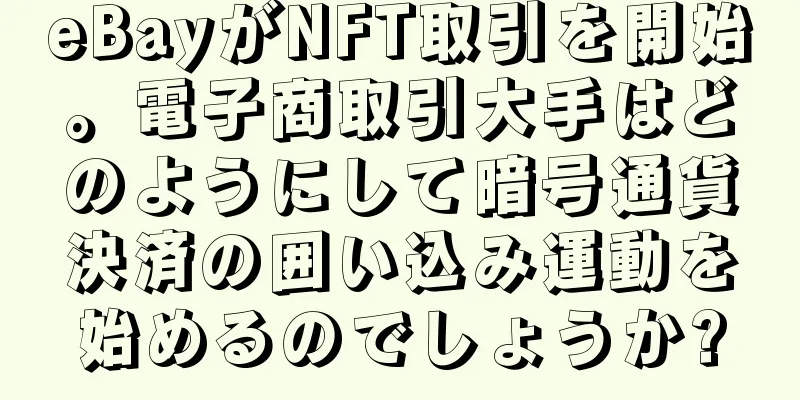 eBayがNFT取引を開始。電子商取引大手はどのようにして暗号通貨決済の囲い込み運動を始めるのでしょうか?