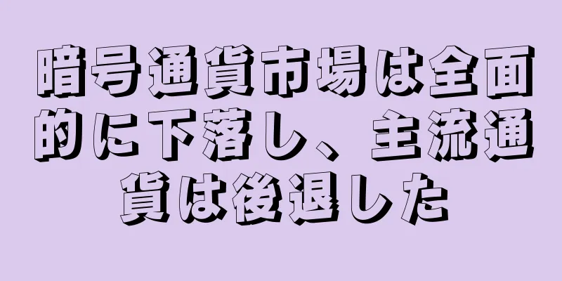 暗号通貨市場は全面的に下落し、主流通貨は後退した