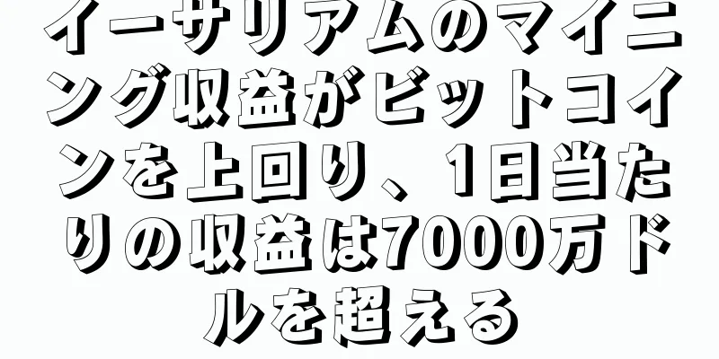 イーサリアムのマイニング収益がビットコインを上回り、1日当たりの収益は7000万ドルを超える