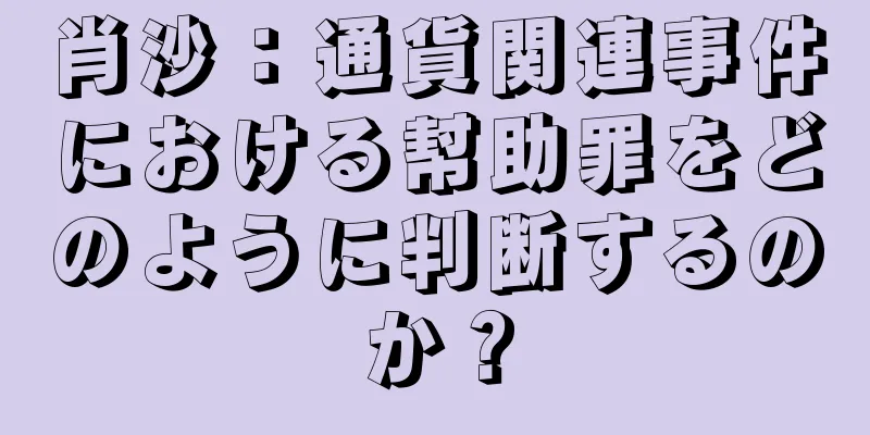 肖沙：通貨関連事件における幇助罪をどのように判断するのか？