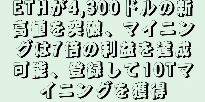 ETHが4,300ドルの新高値を突破、マイニングは7倍の利益を達成可能、登録して10Tマイニングを獲得
