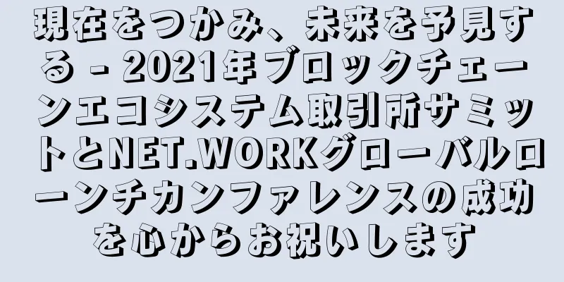 現在をつかみ、未来を予見する - 2021年ブロックチェーンエコシステム取引所サミットとNET.WORKグローバルローンチカンファレンスの成功を心からお祝いします