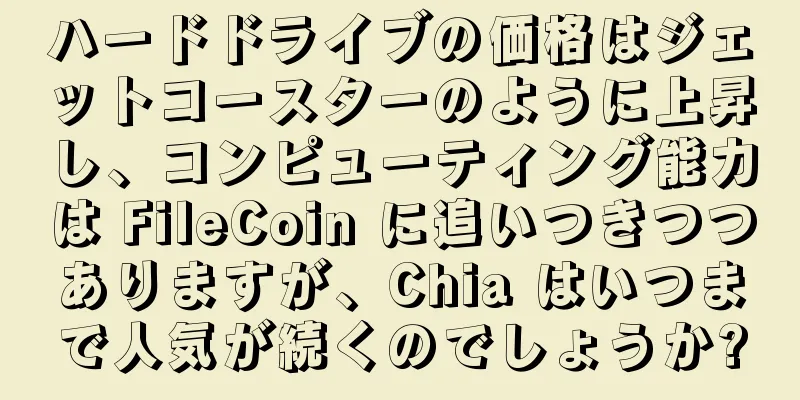 ハードドライブの価格はジェットコースターのように上昇し、コンピューティング能力は FileCoin に追いつきつつありますが、Chia はいつまで人気が続くのでしょうか?