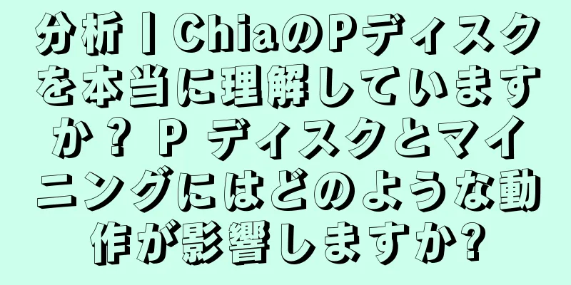 分析丨ChiaのPディスクを本当に理解していますか？ P ディスクとマイニングにはどのような動作が影響しますか?