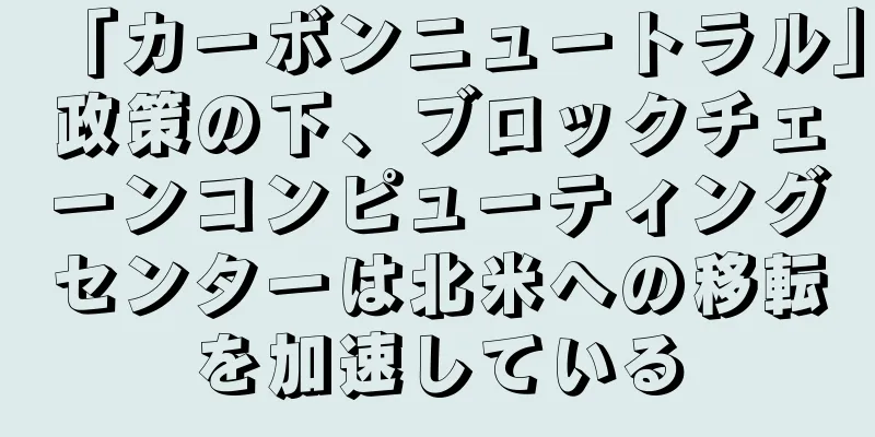 「カーボンニュートラル」政策の下、ブロックチェーンコンピューティングセンターは北米への移転を加速している