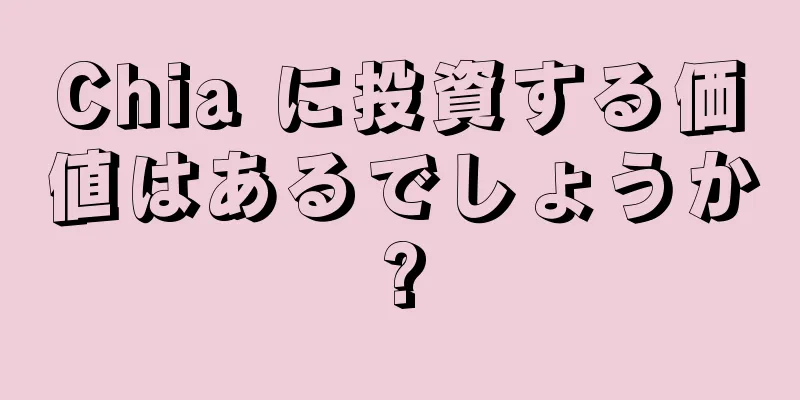 Chia に投資する価値はあるでしょうか?