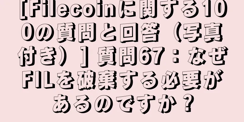 [Filecoinに関する100の質問と回答（写真付き）] 質問67：なぜFILを破棄する必要があるのですか？