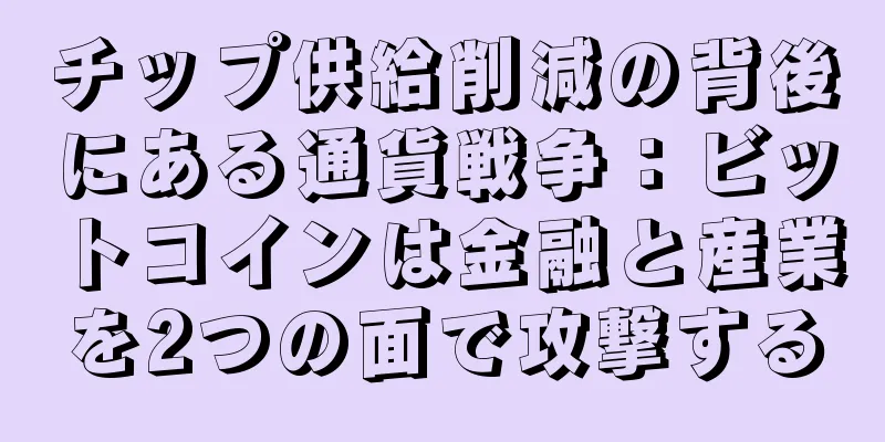 チップ供給削減の背後にある通貨戦争：ビットコインは金融と産業を2つの面で攻撃する