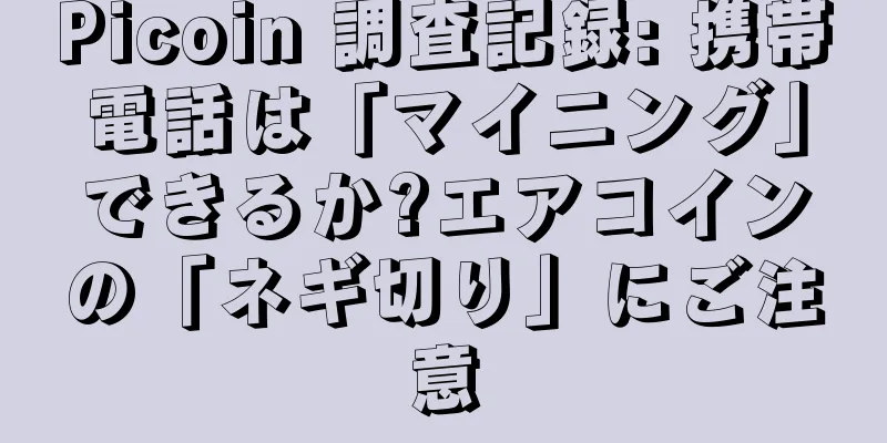 Picoin 調査記録: 携帯電話は「マイニング」できるか?エアコインの「ネギ切り」にご注意