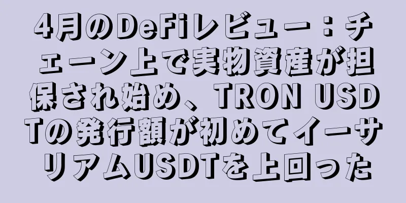 4月のDeFiレビュー：チェーン上で実物資産が担保され始め、TRON USDTの発行額が初めてイーサリアムUSDTを上回った