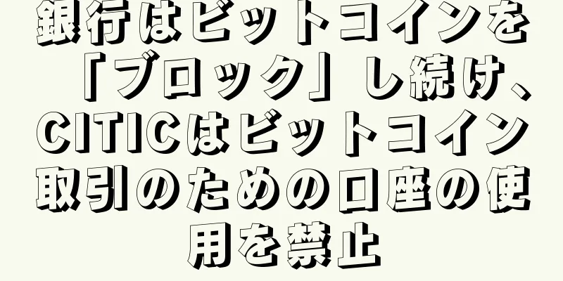 銀行はビットコインを「ブロック」し続け、CITICはビットコイン取引のための口座の使用を禁止