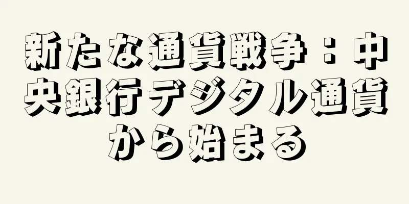 新たな通貨戦争：中央銀行デジタル通貨から始まる