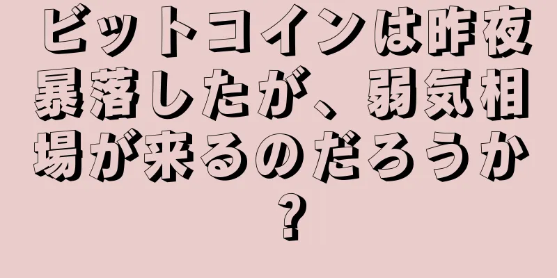 ビットコインは昨夜暴落したが、弱気相場が来るのだろうか？