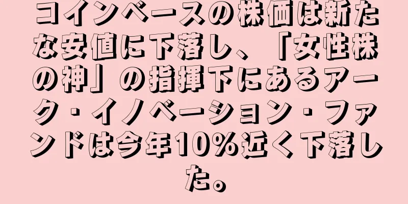 コインベースの株価は新たな安値に下落し、「女性株の神」の指揮下にあるアーク・イノベーション・ファンドは今年10％近く下落した。