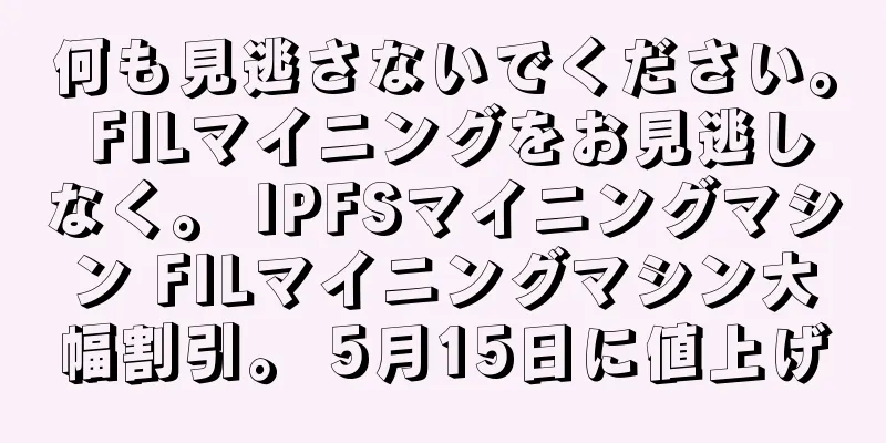 何も見逃さないでください。 FILマイニングをお見逃しなく。 IPFSマイニングマシン FILマイニングマシン大幅割引。 5月15日に値上げ