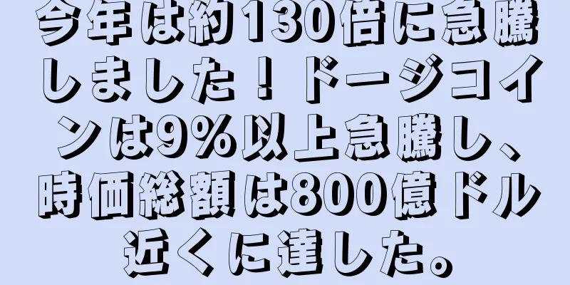 今年は約130倍に急騰しました！ドージコインは9%以上急騰し、時価総額は800億ドル近くに達した。