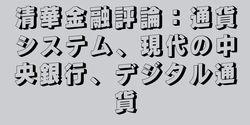 清華金融評論：通貨システム、現代の中央銀行、デジタル通貨