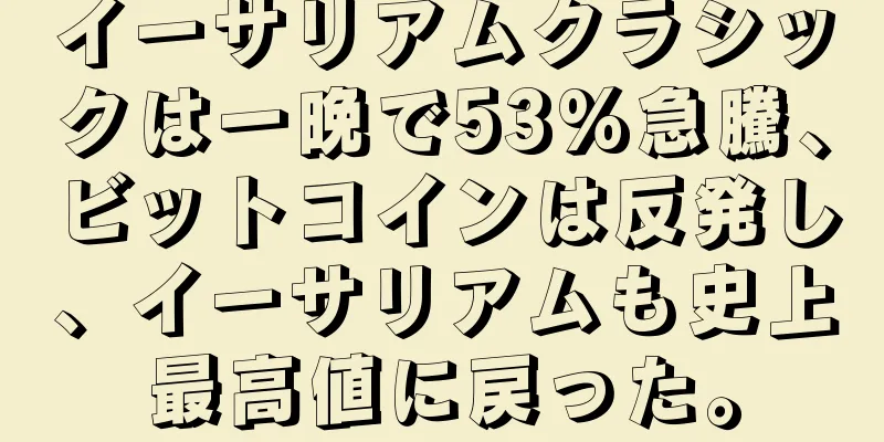 イーサリアムクラシックは一晩で53%急騰、ビットコインは反発し、イーサリアムも史上最高値に戻った。