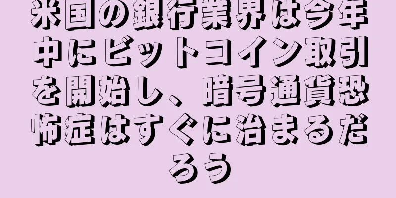 米国の銀行業界は今年中にビットコイン取引を開始し、暗号通貨恐怖症はすぐに治まるだろう