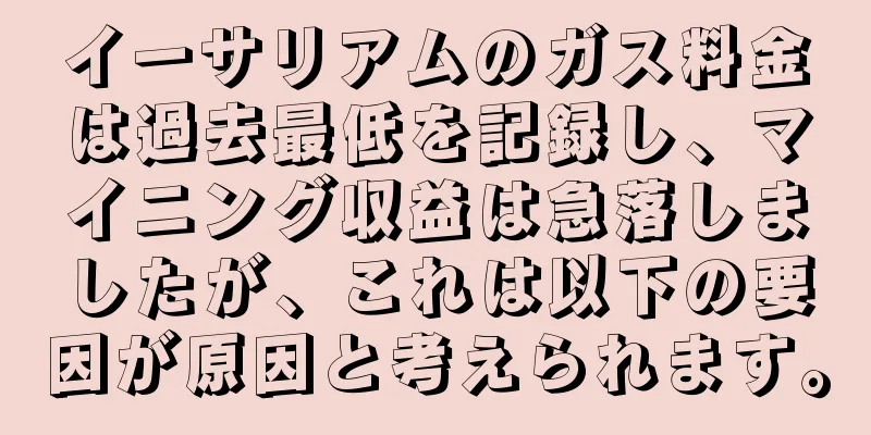 イーサリアムのガス料金は過去最低を記録し、マイニング収益は急落しましたが、これは以下の要因が原因と考えられます。