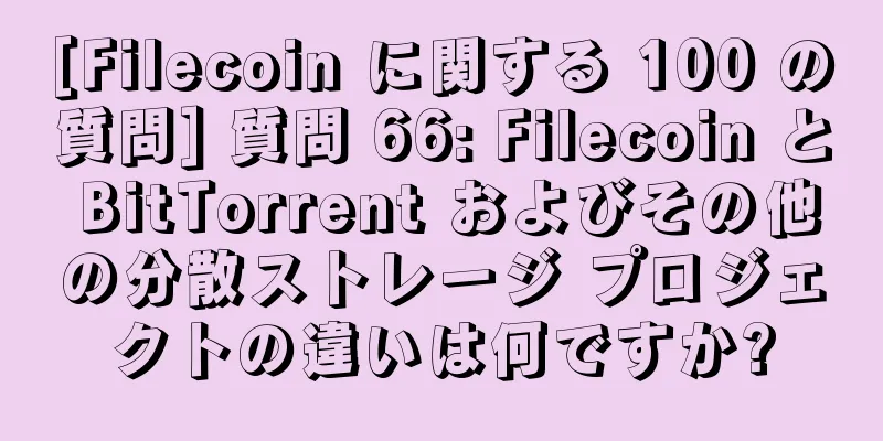 [Filecoin に関する 100 の質問] 質問 66: Filecoin と BitTorrent およびその他の分散ストレージ プロジェクトの違いは何ですか?