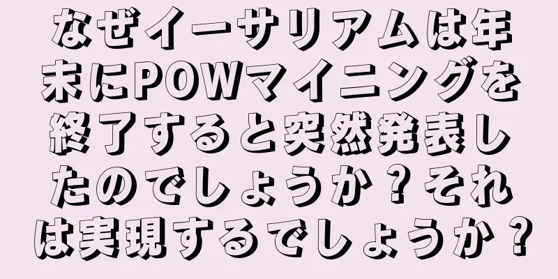 なぜイーサリアムは年末にPOWマイニングを終了すると突然発表したのでしょうか？それは実現するでしょうか？