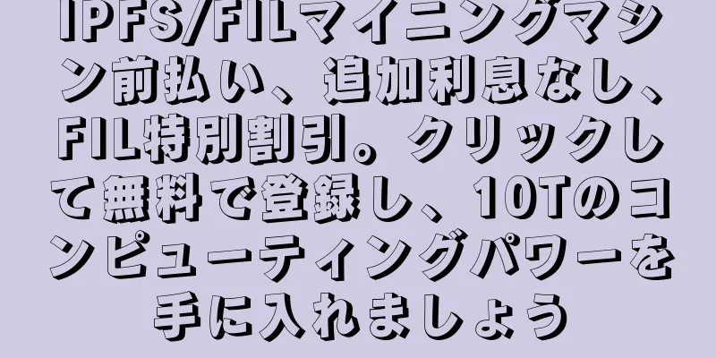 IPFS/FILマイニングマシン前払い、追加利息なし、FIL特別割引。クリックして無料で登録し、10Tのコンピューティングパワーを手に入れましょう