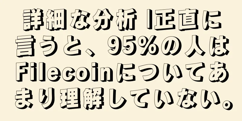 詳細な分析 |正直に言うと、95%の人はFilecoinについてあまり理解していない。