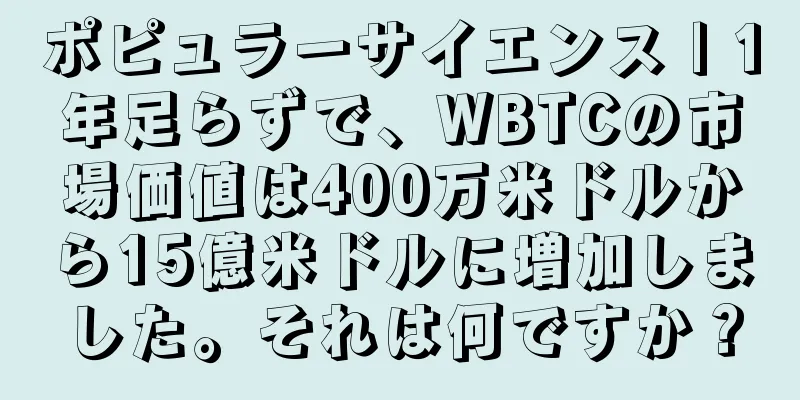ポピュラーサイエンス | 1年足らずで、WBTCの市場価値は400万米ドルから15億米ドルに増加しました。それは何ですか？