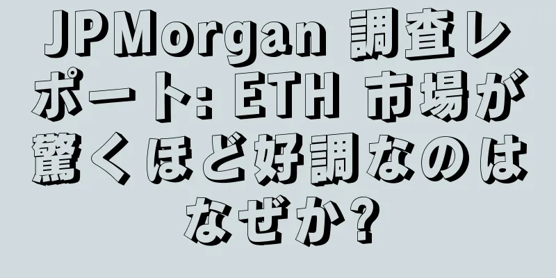 JPMorgan 調査レポート: ETH 市場が驚くほど好調なのはなぜか?