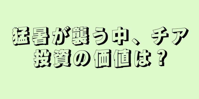 猛暑が襲う中、チア投資の価値は？