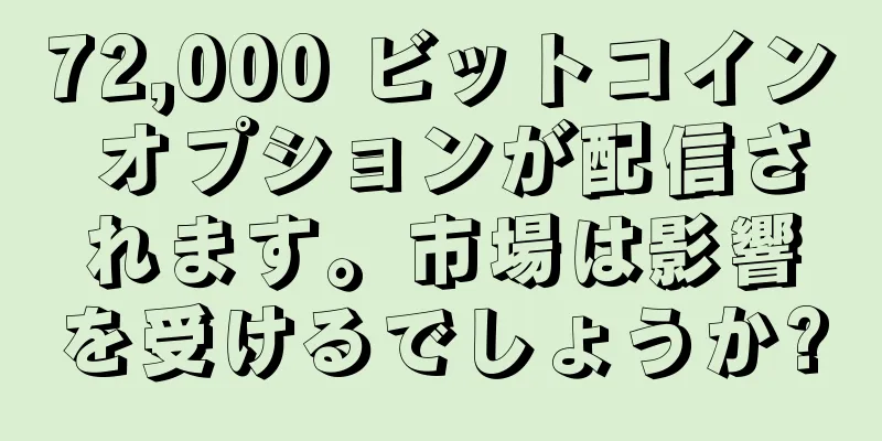 72,000 ビットコイン オプションが配信されます。市場は影響を受けるでしょうか?