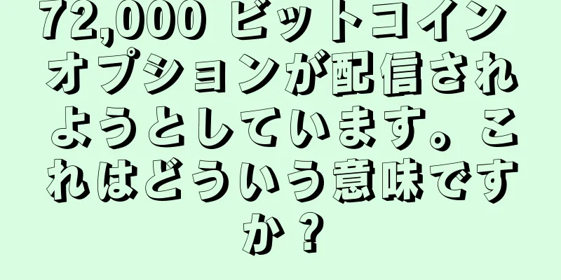72,000 ビットコイン オプションが配信されようとしています。これはどういう意味ですか？