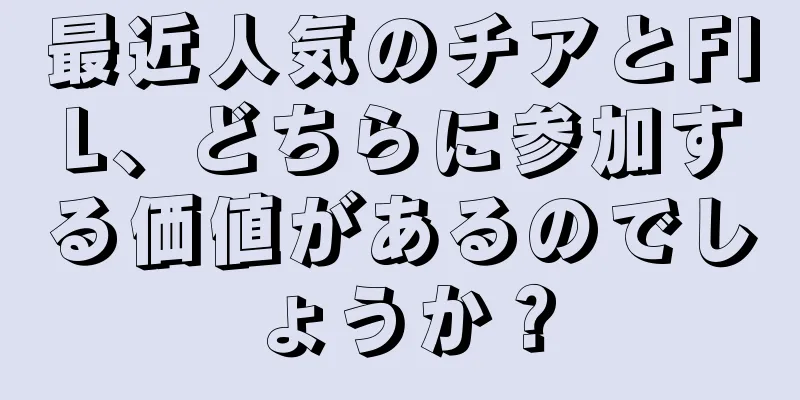 最近人気のチアとFIL、どちらに参加する価値があるのでしょうか？