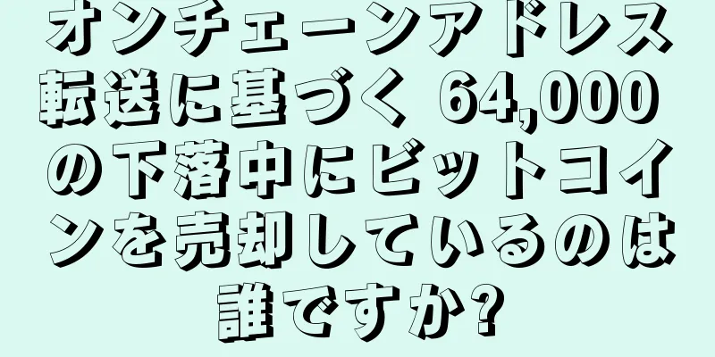 オンチェーンアドレス転送に基づく 64,000 の下落中にビットコインを売却しているのは誰ですか?