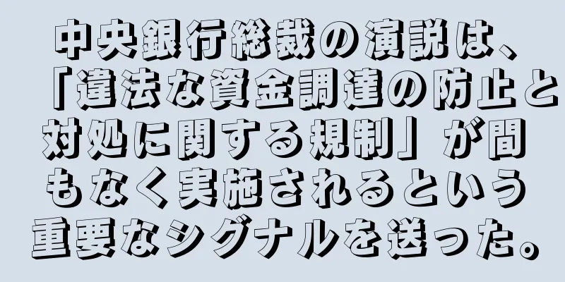 中央銀行総裁の演説は、「違法な資金調達の防止と対処に関する規制」が間もなく実施されるという重要なシグナルを送った。