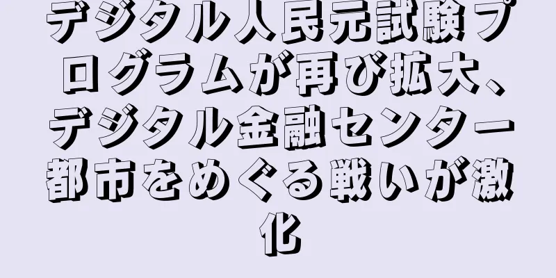 デジタル人民元試験プログラムが再び拡大、デジタル金融センター都市をめぐる戦いが激化