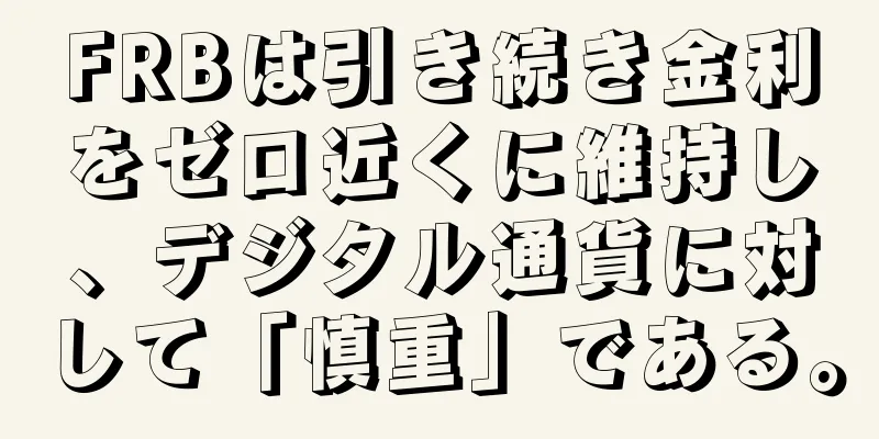 FRBは引き続き金利をゼロ近くに維持し、デジタル通貨に対して「慎重」である。