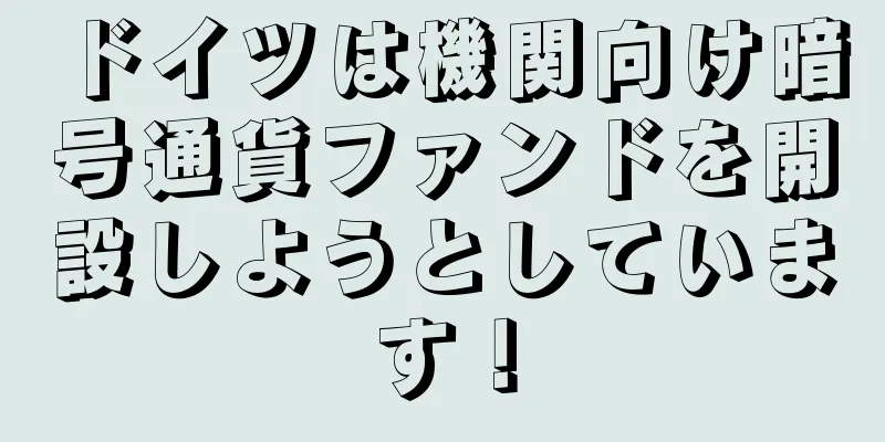 ドイツは機関向け暗号通貨ファンドを開設しようとしています！