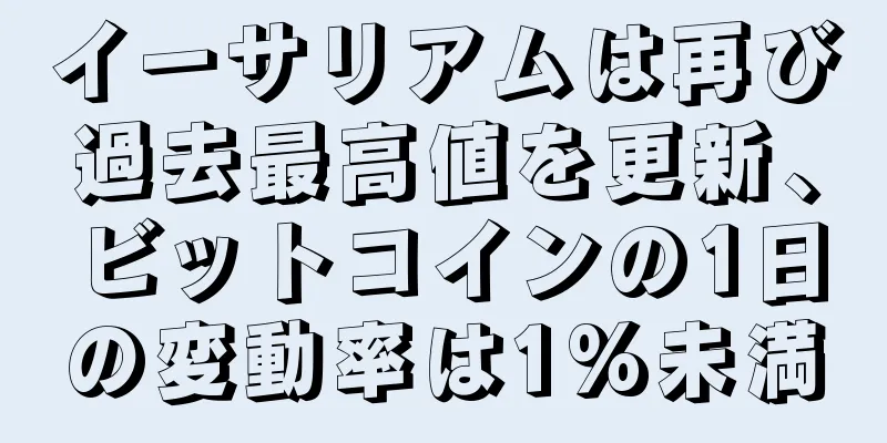 イーサリアムは再び過去最高値を更新、ビットコインの1日の変動率は1%未満