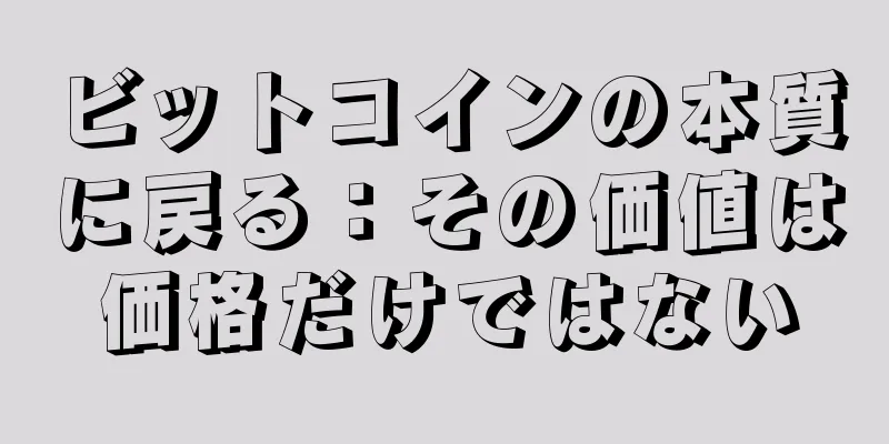 ビットコインの本質に戻る：その価値は価格だけではない