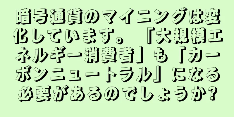 暗号通貨のマイニングは変化しています。 「大規模エネルギー消費者」も「カーボンニュートラル」になる必要があるのでしょうか?