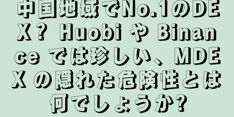 中国地域でNo.1のDEX？ Huobi や Binance では珍しい、MDEX の隠れた危険性とは何でしょうか?