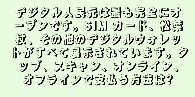 デジタル人民元は最も完全にオープンです。SIM カード、松葉杖、その他のデジタルウォレットがすべて展示されています。タップ、スキャン、オンライン、オフラインで支払う方法は?