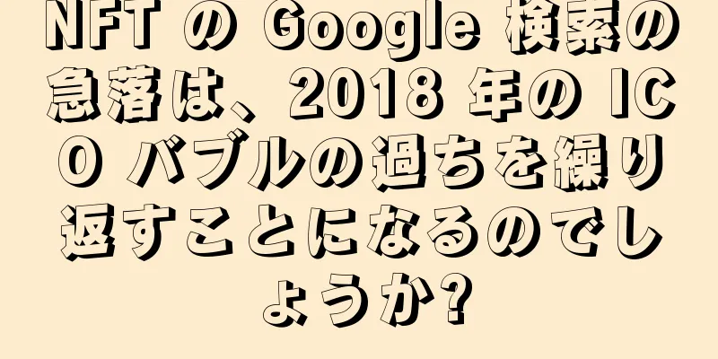 NFT の Google 検索の急落は、2018 年の ICO バブルの過ちを繰り返すことになるのでしょうか?