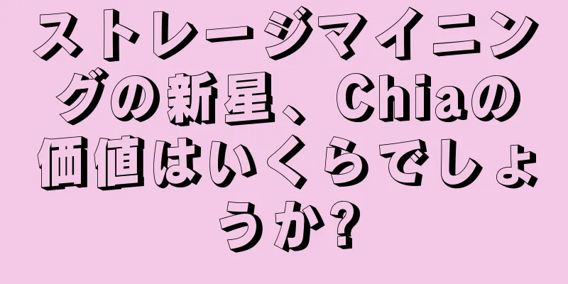 ストレージマイニングの新星、Chiaの価値はいくらでしょうか?