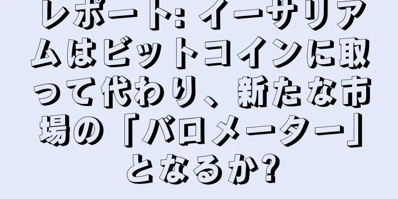 レポート: イーサリアムはビットコインに取って代わり、新たな市場の「バロメーター」となるか?